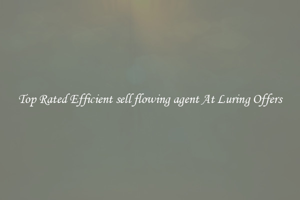 Top Rated Efficient sell flowing agent At Luring Offers