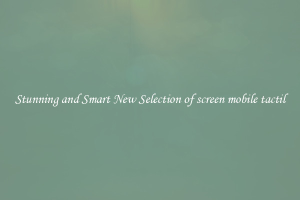 Stunning and Smart New Selection of screen mobile tactil
