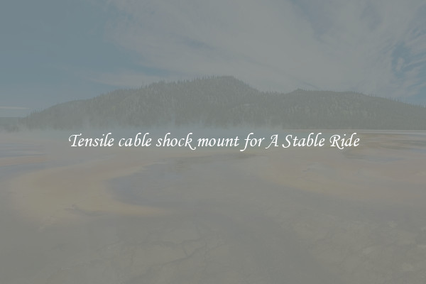 Tensile cable shock mount for A Stable Ride