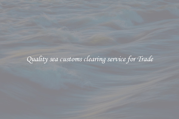 Quality sea customs clearing service for Trade