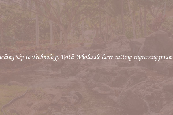 Matching Up to Technology With Wholesale laser cutting engraving jinan ruiji