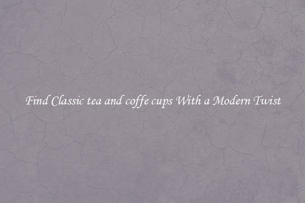 Find Classic tea and coffe cups With a Modern Twist