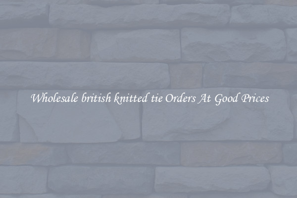 Wholesale british knitted tie Orders At Good Prices
