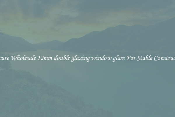Procure Wholesale 12mm double glazing window glass For Stable Construction