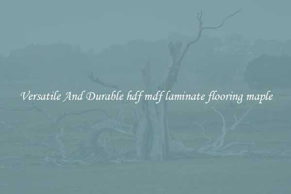 Versatile And Durable hdf mdf laminate flooring maple