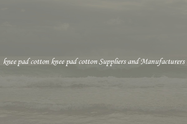 knee pad cotton knee pad cotton Suppliers and Manufacturers