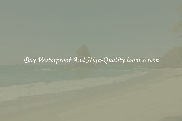 Buy Waterproof And High-Quality loom screen