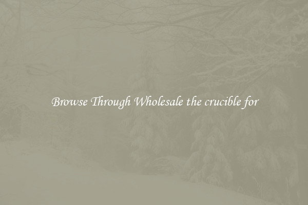Browse Through Wholesale the crucible for