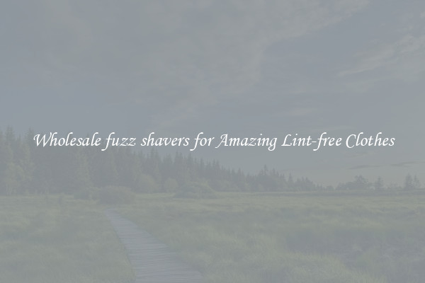 Wholesale fuzz shavers for Amazing Lint-free Clothes