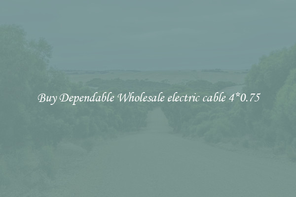 Buy Dependable Wholesale electric cable 4*0.75