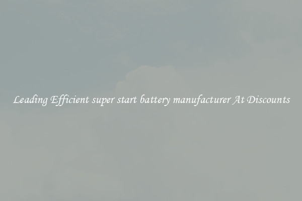 Leading Efficient super start battery manufacturer At Discounts