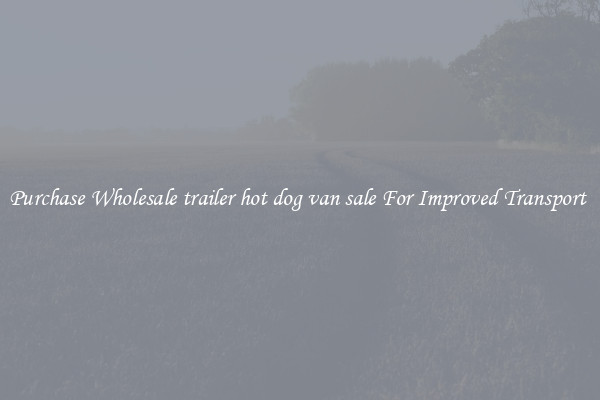 Purchase Wholesale trailer hot dog van sale For Improved Transport 