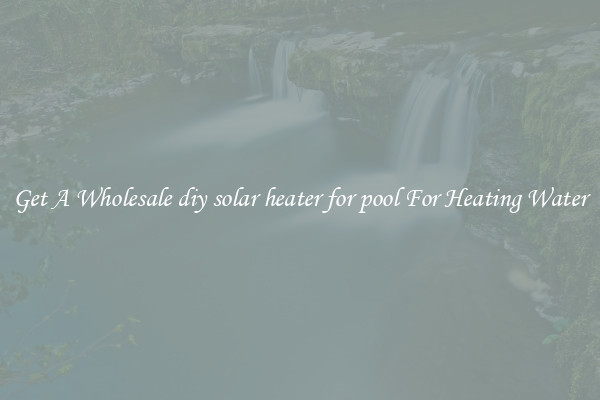 Get A Wholesale diy solar heater for pool For Heating Water