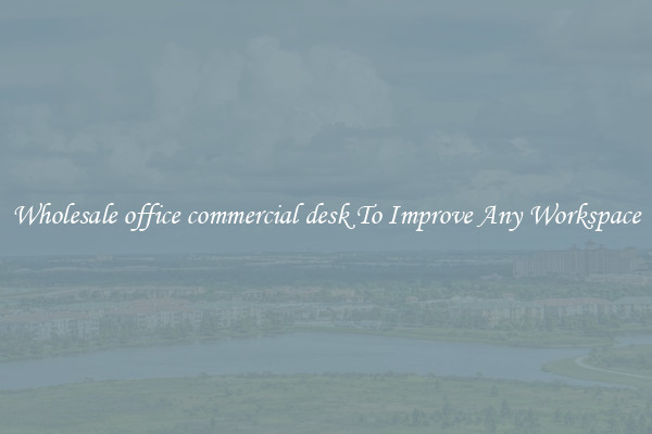 Wholesale office commercial desk To Improve Any Workspace
