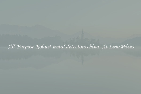 All-Purpose Robust metal detectors china  At Low Prices
