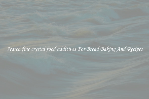 Search fine crystal food additives For Bread Baking And Recipes