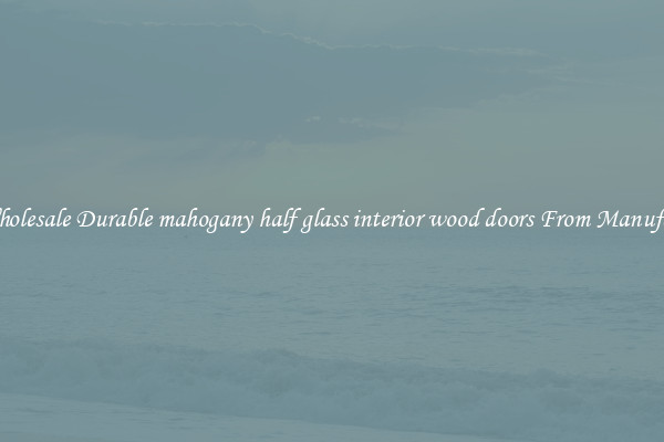 Buy Wholesale Durable mahogany half glass interior wood doors From Manufacturers