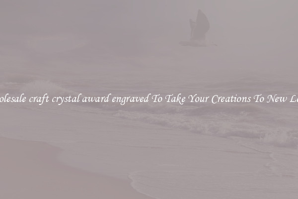Wholesale craft crystal award engraved To Take Your Creations To New Levels