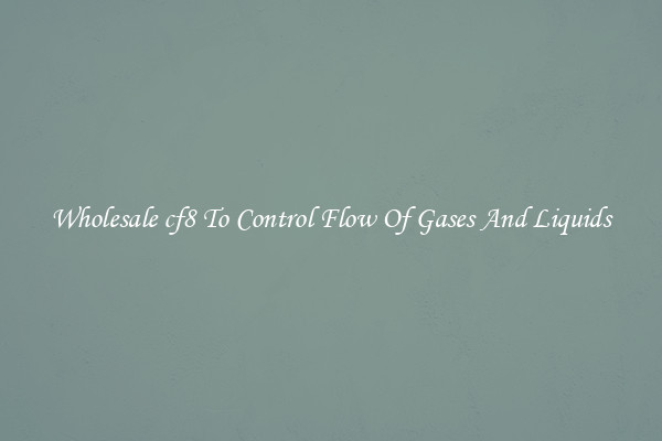Wholesale cf8 To Control Flow Of Gases And Liquids