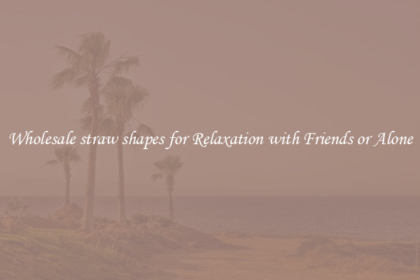 Wholesale straw shapes for Relaxation with Friends or Alone